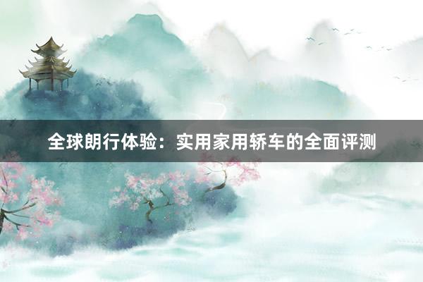 全球朗行体验：实用家用轿车的全面评测